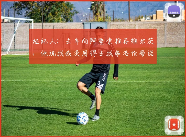 经纪人：去年向阿隆索推荐维尔茨，他说找我没用得去找弗洛伦蒂诺