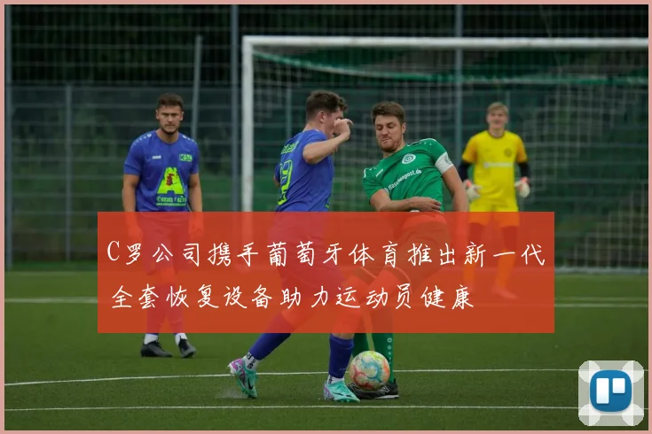 C罗公司携手葡萄牙体育推出新一代全套恢复设备助力运动员健康