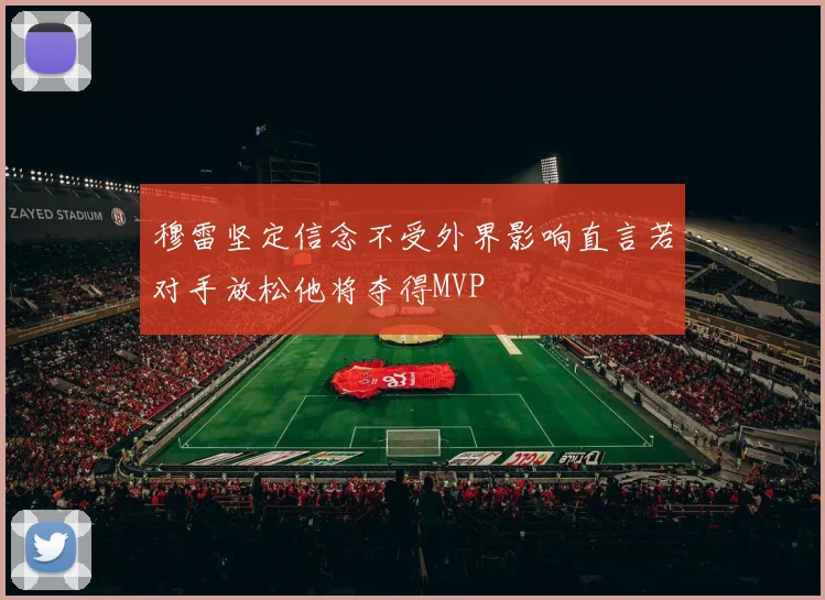 穆雷坚定信念不受外界影响直言若对手放松他将夺得MVP