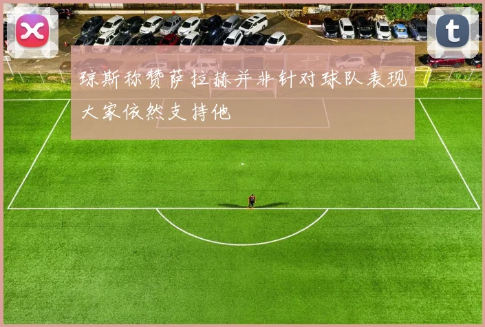 琼斯称赞萨拉赫并非针对球队表现大家依然支持他