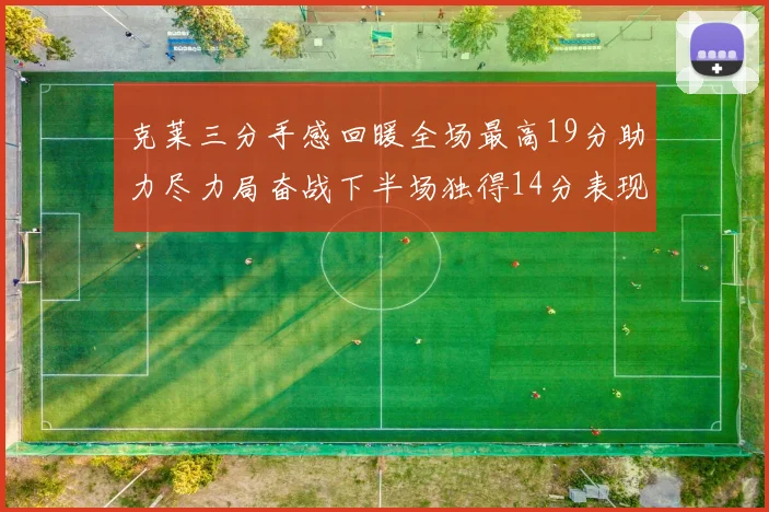 克莱三分手感回暖全场最高19分助力尽力局奋战下半场独得14分表现抢眼
