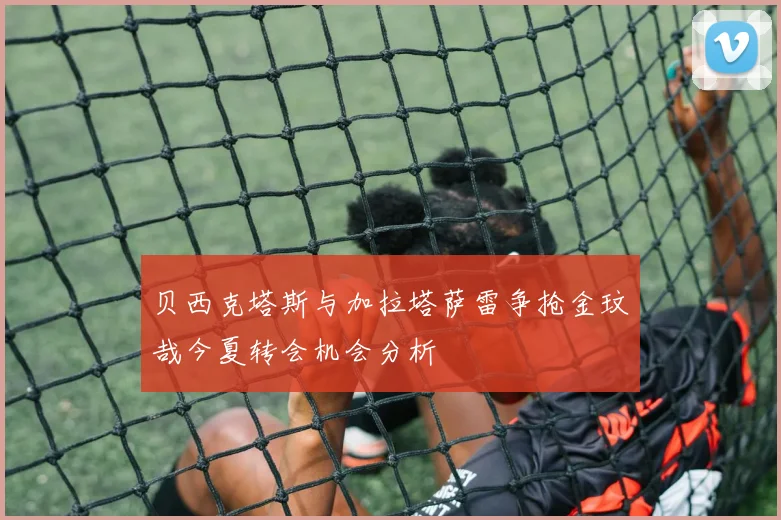 贝西克塔斯与加拉塔萨雷争抢金玟哉今夏转会机会分析