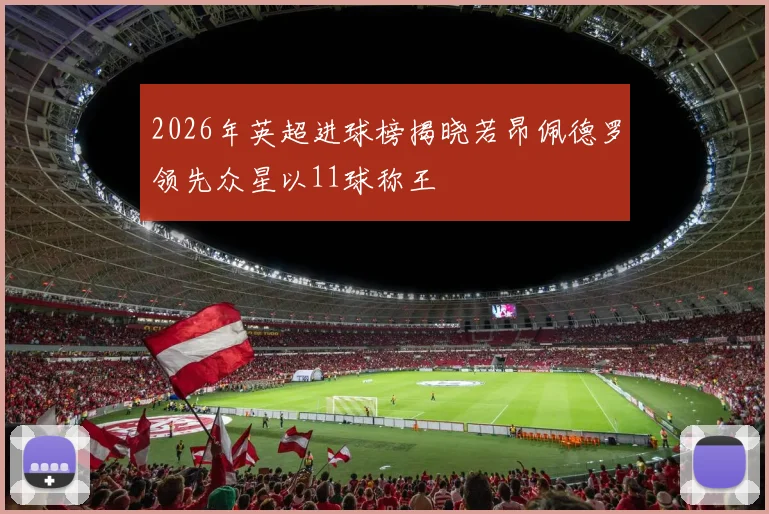 2026年英超进球榜揭晓若昂佩德罗领先众星以11球称王