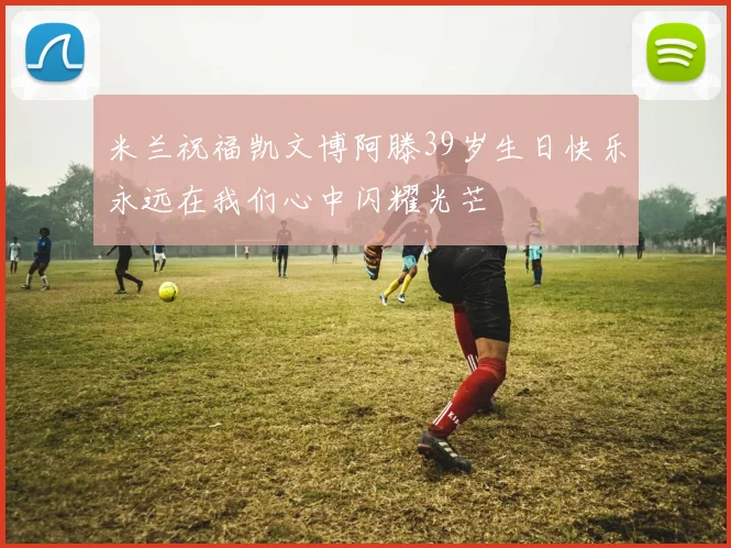 米兰祝福凯文博阿滕39岁生日快乐永远在我们心中闪耀光芒