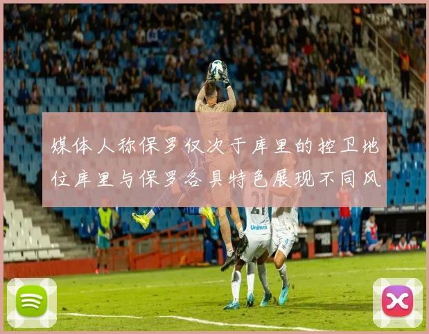媒体人称保罗仅次于库里的控卫地位库里与保罗各具特色展现不同风格