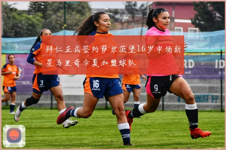 拜仁正式签约萨尔茨堡16岁中场新星马里奇今夏加盟球队