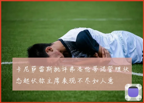 卡尼萨雷斯批评弗洛伦蒂诺管理状态起伏称主席表现不尽如人意