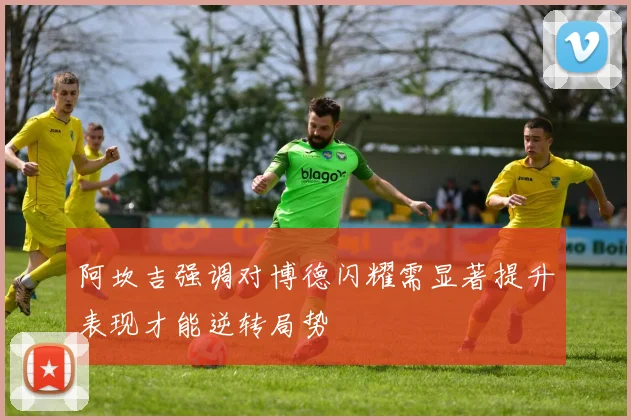 阿坎吉强调对博德闪耀需显著提升表现才能逆转局势