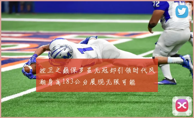 控卫之巅保罗虽无冠却引领时代风潮身高183公分展现无限可能
