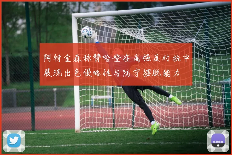 阿特金森称赞哈登在高强度对抗中展现出色侵略性与防守摆脱能力