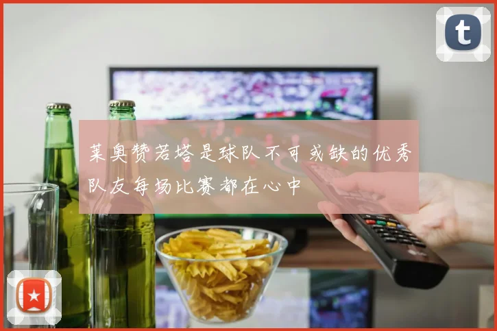 莱奥赞若塔是球队不可或缺的优秀队友每场比赛都在心中