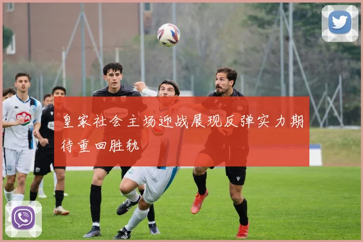 皇家社会主场迎战展现反弹实力期待重回胜轨
