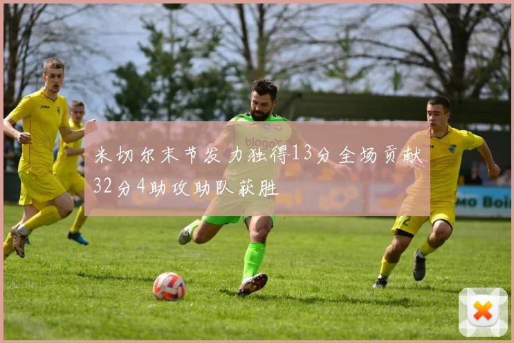 米切尔末节发力独得13分全场贡献32分4助攻助队获胜