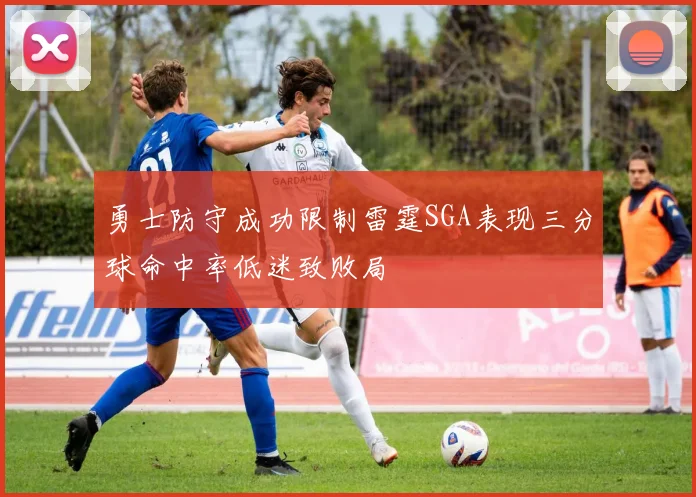 勇士防守成功限制雷霆SGA表现三分球命中率低迷致败局