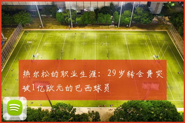 热尔松的职业生涯：29岁转会费突破1亿欧元的巴西球员